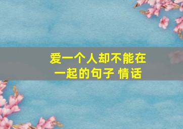 爱一个人却不能在一起的句子 情话